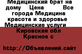 Медицинский брат на дому. › Цена ­ 250 - Все города Медицина, красота и здоровье » Медицинские услуги   . Кировская обл.,Красное с.